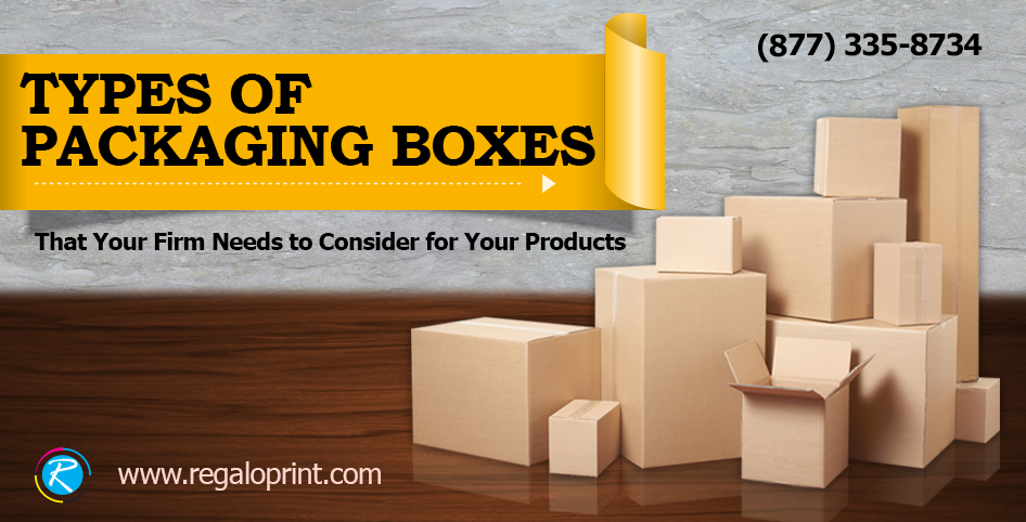 Types of Packaging Boxes That Your Firm Needs to Consider for Your Products